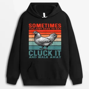 Funny Sometimes You Just Have To Say Cluck It And Walk Away Hoodie - Black